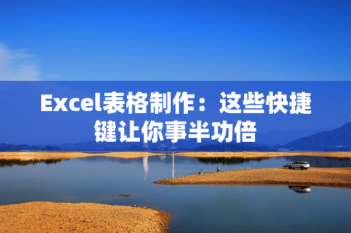 Excel表格制作：这些快捷键让你事半功倍