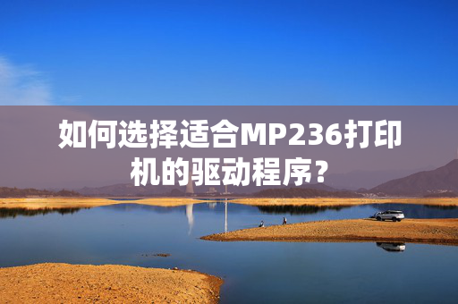 如何选择适合MP236打印机的驱动程序？