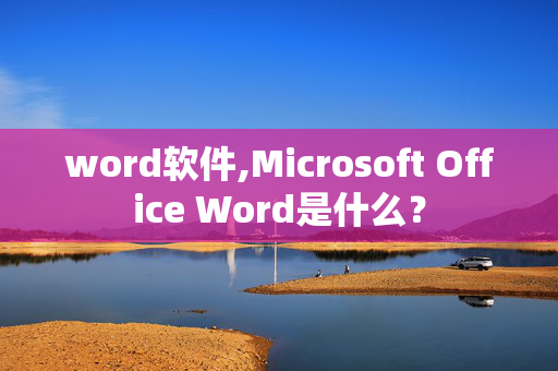 word软件,Microsoft Office Word是什么？