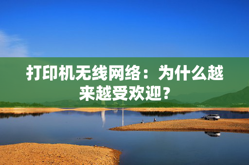 打印机无线网络：为什么越来越受欢迎？