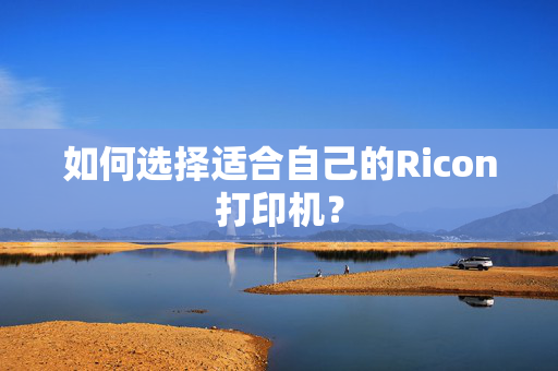 如何选择适合自己的Ricon打印机？