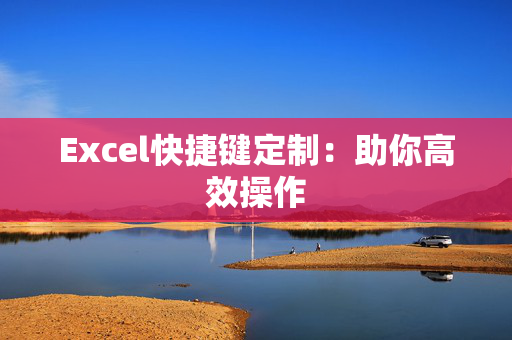 Excel快捷键定制：助你高效操作