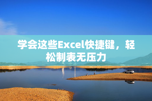 学会这些Excel快捷键，轻松制表无压力