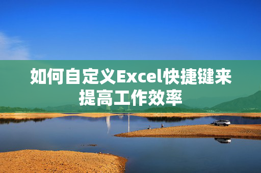 如何自定义Excel快捷键来提高工作效率