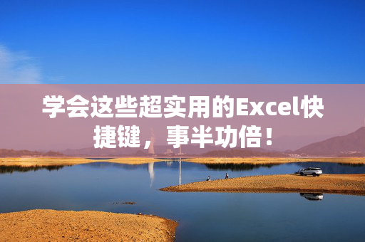 学会这些超实用的Excel快捷键，事半功倍！