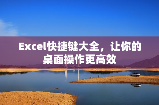 Excel快捷键大全，让你的桌面操作更高效