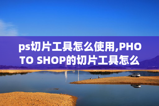 ps切片工具怎么使用,PHOTO SHOP的切片工具怎么用