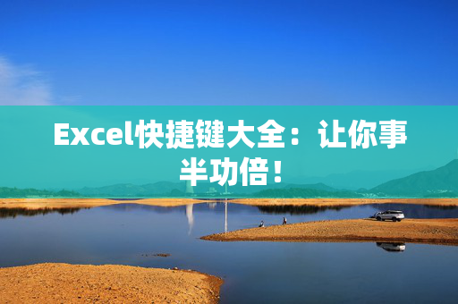 Excel快捷键大全：让你事半功倍！