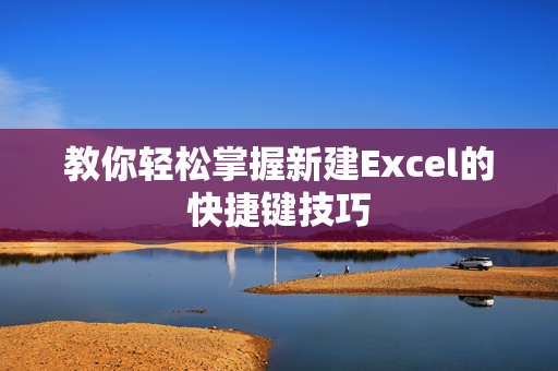 教你轻松掌握新建Excel的快捷键技巧