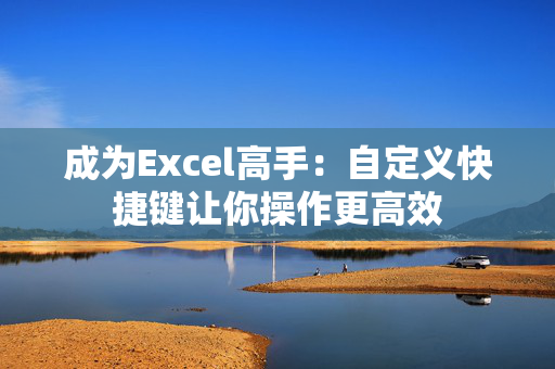 成为Excel高手：自定义快捷键让你操作更高效