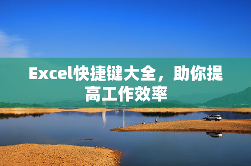 Excel快捷键大全，助你提高工作效率