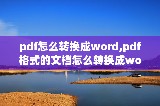 pdf怎么转换成word,pdf格式的文档怎么转换成word文档