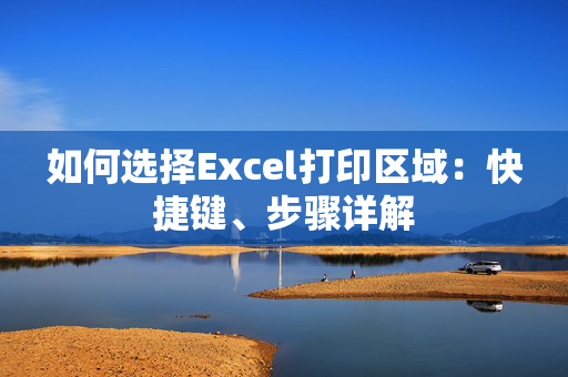 如何选择Excel打印区域：快捷键、步骤详解