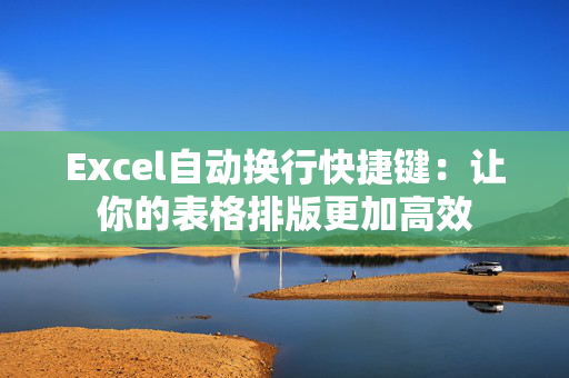 Excel自动换行快捷键：让你的表格排版更加高效