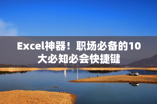 Excel神器！职场必备的10大必知必会快捷键