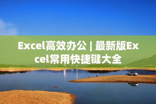 Excel高效办公 | 最新版Excel常用快捷键大全