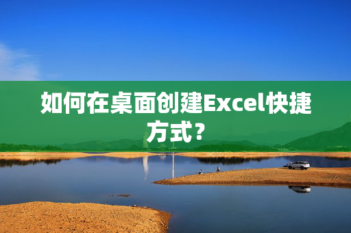 如何在桌面创建Excel快捷方式？