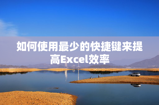 如何使用最少的快捷键来提高Excel效率