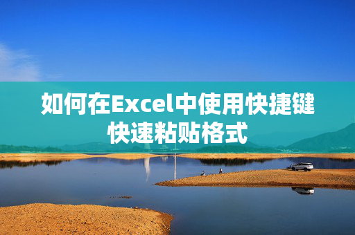 如何在Excel中使用快捷键快速粘贴格式