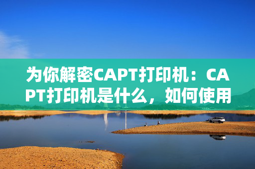 为你解密CAPT打印机：CAPT打印机是什么，如何使用