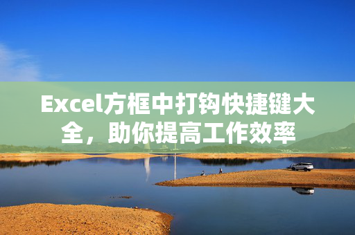 Excel方框中打钩快捷键大全，助你提高工作效率