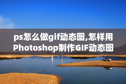 ps怎么做gif动态图,怎样用Photoshop制作GIF动态图片？