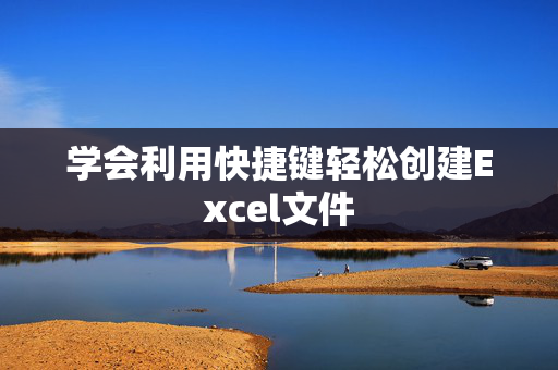 学会利用快捷键轻松创建Excel文件