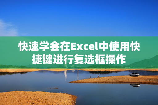 快速学会在Excel中使用快捷键进行复选框操作