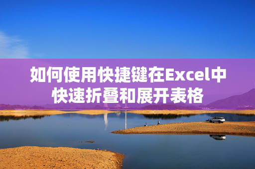 如何使用快捷键在Excel中快速折叠和展开表格