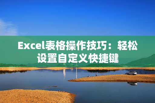 Excel表格操作技巧：轻松设置自定义快捷键