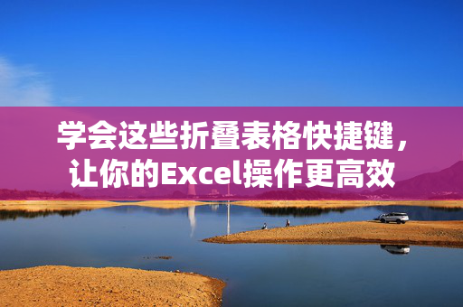 学会这些折叠表格快捷键，让你的Excel操作更高效