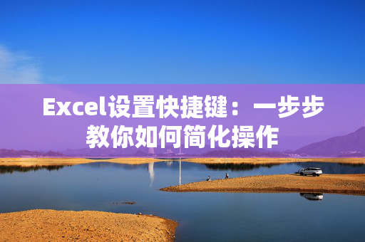 Excel设置快捷键：一步步教你如何简化操作