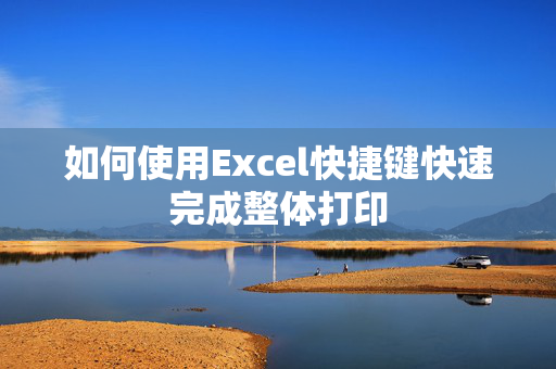 如何使用Excel快捷键快速完成整体打印