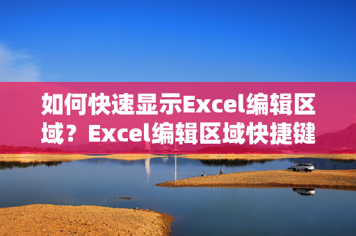 如何快速显示Excel编辑区域？Excel编辑区域快捷键大全