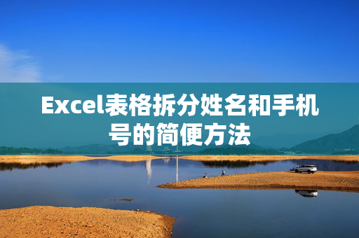 Excel表格拆分姓名和手机号的简便方法