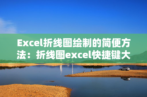 Excel折线图绘制的简便方法：折线图excel快捷键大全