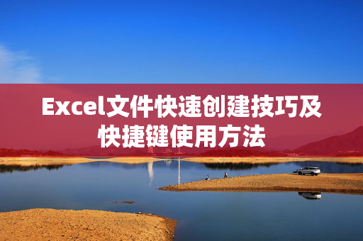 Excel文件快速创建技巧及快捷键使用方法