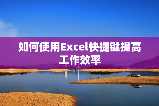 如何使用Excel快捷键提高工作效率