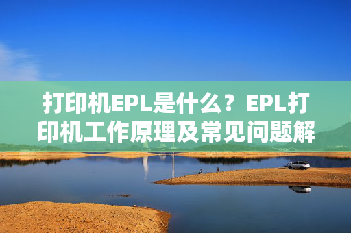 打印机EPL是什么？EPL打印机工作原理及常见问题解析