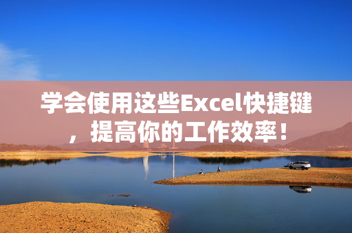 学会使用这些Excel快捷键，提高你的工作效率！