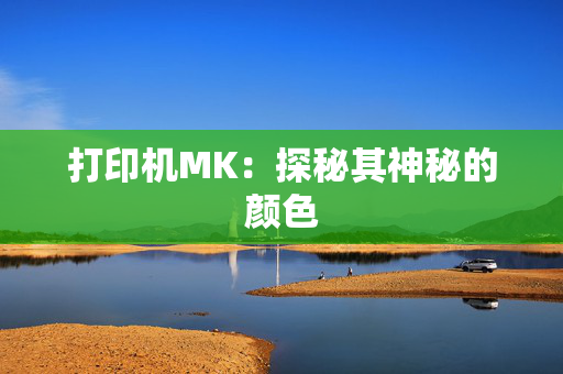 打印机MK：探秘其神秘的颜色