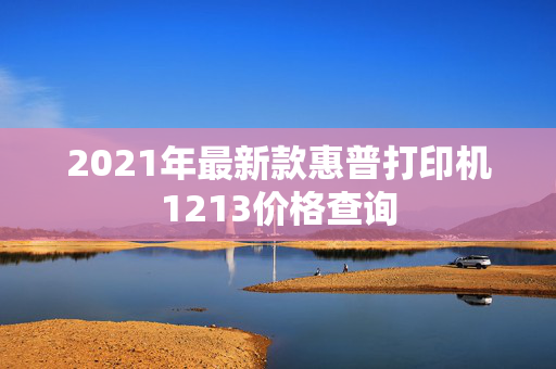 2021年最新款惠普打印机1213价格查询