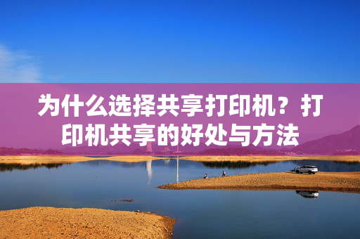 为什么选择共享打印机？打印机共享的好处与方法