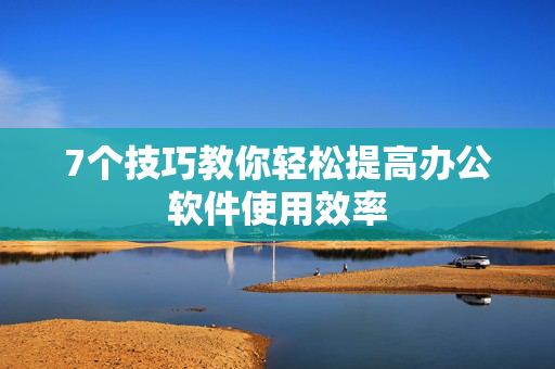 7个技巧教你轻松提高办公软件使用效率