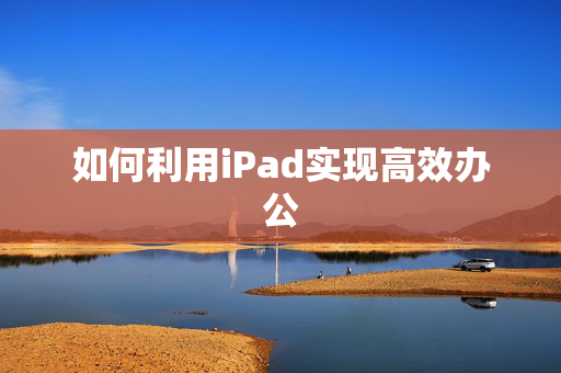 如何利用iPad实现高效办公