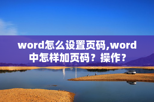 word怎么设置页码,word中怎样加页码？操作？