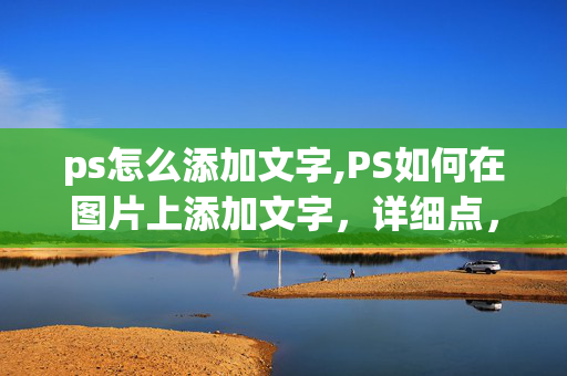 ps怎么添加文字,PS如何在图片上添加文字，详细点，谢谢