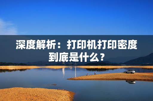 深度解析：打印机打印密度到底是什么？