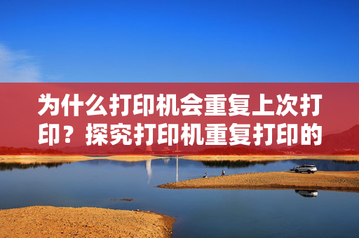 为什么打印机会重复上次打印？探究打印机重复打印的原因