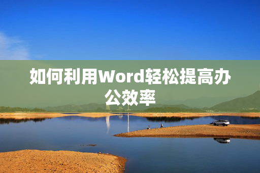 如何利用Word轻松提高办公效率